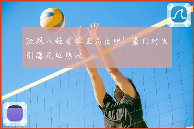 欧冠八强名单正式出炉！豪门对决引爆足坛热议