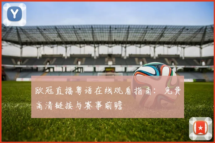 欧冠直播粤语在线观看指南：免费高清链接与赛事前瞻
