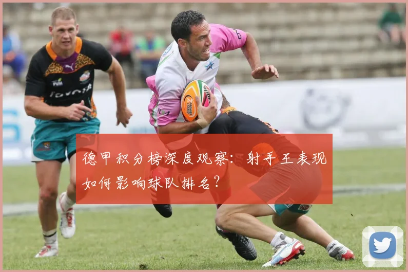 德甲积分榜深度观察：射手王表现如何影响球队排名？