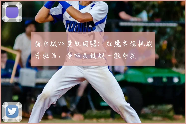 赫尔城vs曼联前瞻：红魔客场挑战升班马，争四关键战一触即发