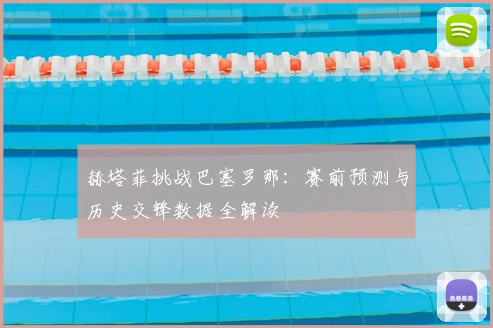 赫塔菲挑战巴塞罗那：赛前预测与历史交锋数据全解读