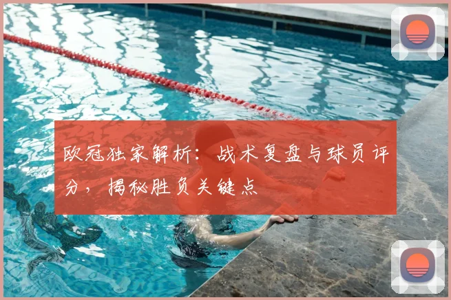 欧冠独家解析：战术复盘与球员评分，揭秘胜负关键点
