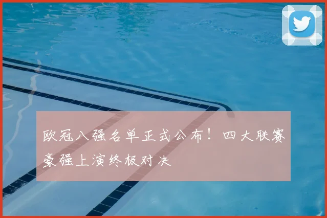 欧冠八强名单正式公布！四大联赛豪强上演终极对决