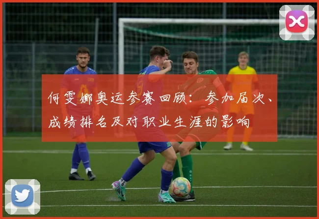 何雯娜奥运参赛回顾：参加届次、成绩排名及对职业生涯的影响