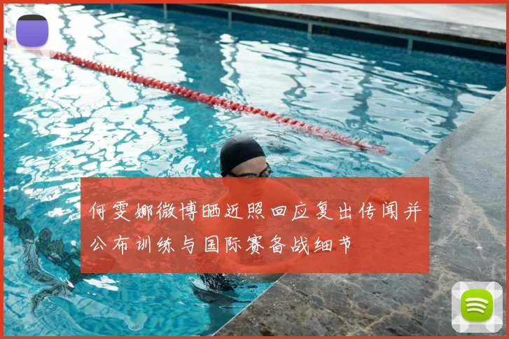 何雯娜微博晒近照回应复出传闻并公布训练与国际赛备战细节