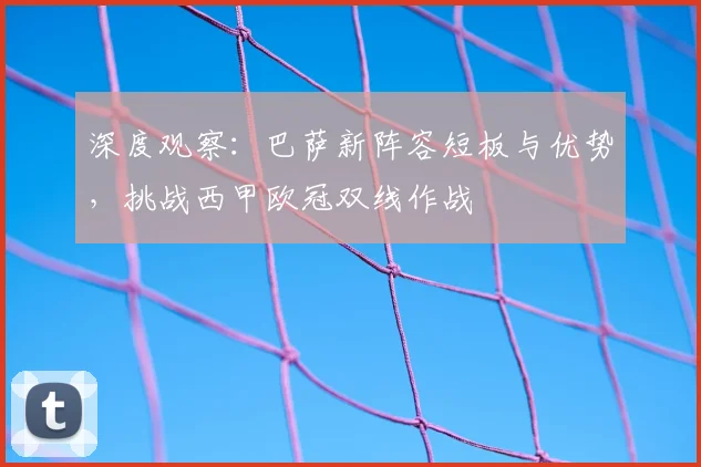 深度观察：巴萨新阵容短板与优势，挑战西甲欧冠双线作战