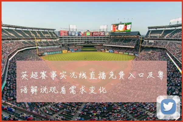 英超赛事实况线直播免费入口及粤语解说观看需求变化