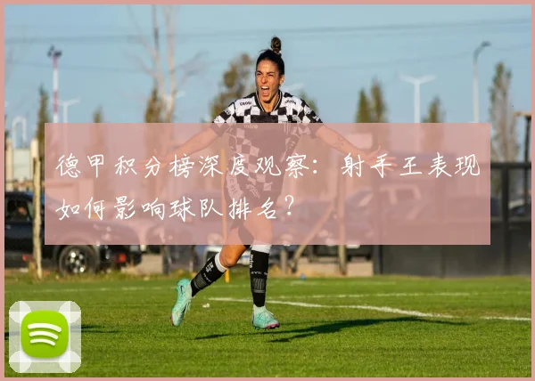 德甲积分榜深度观察：射手王表现如何影响球队排名？