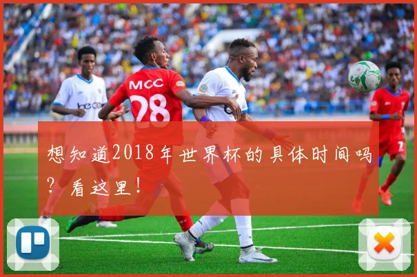 想知道2018年世界杯的具体时间吗？看这里！