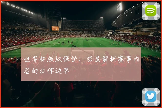 世界杯版权保护：深度解析赛事内容的法律边界
