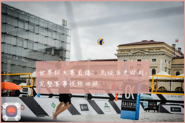 世界杯决赛直播:见证历史时刻,完整赛事视频回顾