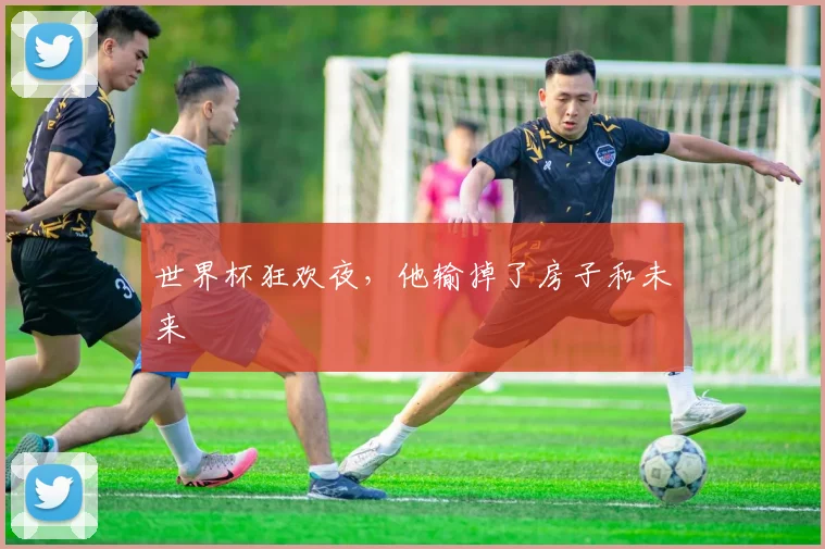 世界杯狂欢夜，他输掉了房子和未来