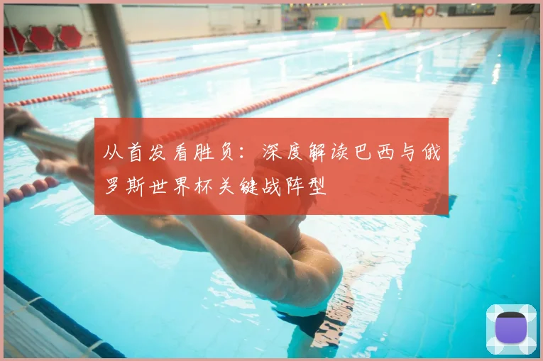 从首发看胜负：深度解读巴西与俄罗斯世界杯关键战阵型