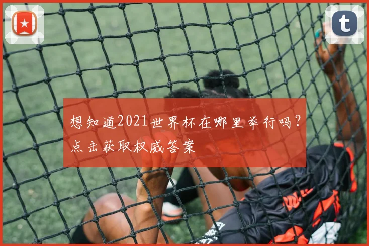 想知道2021世界杯在哪里举行吗？点击获取权威答案