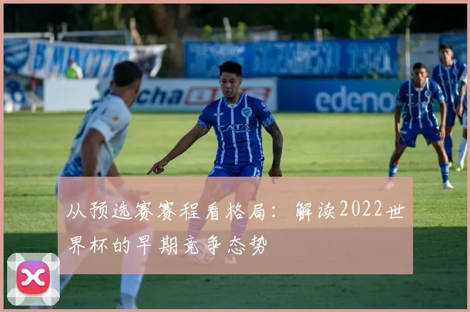 从预选赛赛程看格局：解读2022世界杯的早期竞争态势