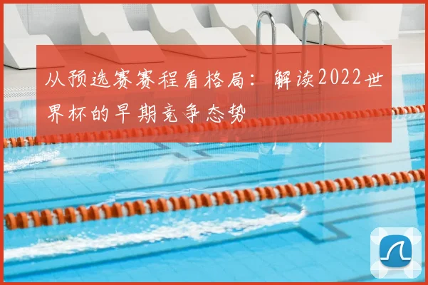 从预选赛赛程看格局：解读2022世界杯的早期竞争态势
