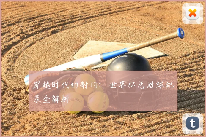 穿越时代的射门：世界杯总进球纪录全解析