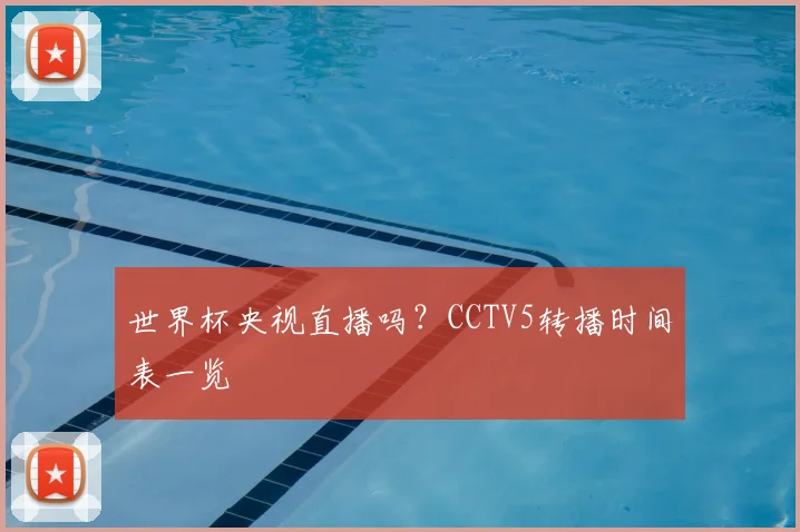 世界杯央视直播吗?CCTV5转播时间表一览