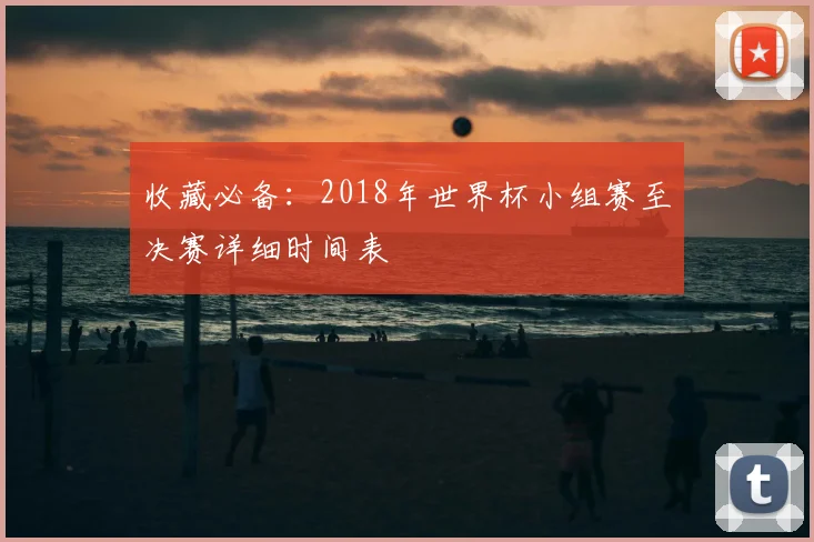 收藏必备:2018年世界杯小组赛至决赛详细时间表