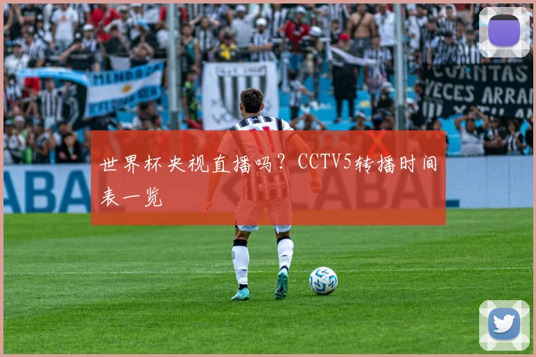 世界杯央视直播吗?CCTV5转播时间表一览