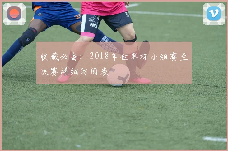 收藏必备:2018年世界杯小组赛至决赛详细时间表