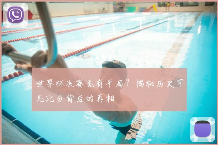 世界杯决赛竟有平局?揭秘历史罕见比分背后的真相