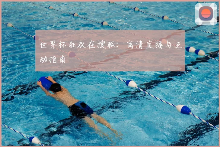 世界杯狂欢在搜狐：高清直播与互动指南
